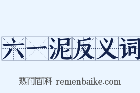 六一泥反义词是什么意思的图片